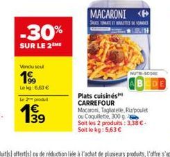 -30%  SUR LE 2 ME  Vendu soul  19⁹9  Lekg:6,63 €  Le 2 produt  139  €  MACARONI  SAUCE TOMATET ETTES DE VANES  Plats cuisinés CARREFOUR Macaroni, Tagliatelle, Rizpoulet ou Coquillette, 300 g. Soit les