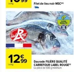 12.99  lekg  filet de lieu noir msc  fler  qualite  daurade filière qualité carrefour label rouge la pièce de 500 g minimum 