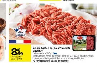 viande bovine prancaise  8%9  la barquette lekg: 12,41 €  viande hachée pur boeuf 15% m.g. bigard  plan air  renge  for  la barquette de 700 g.  existe aussi en viande hachée pur boeuf 5% mg 600 g. bo