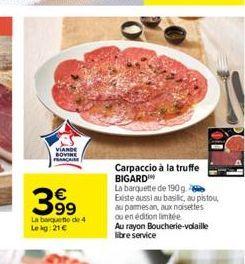 VIANDE BOVINE FRANCAISE  399  La banquette de 4  Le kg: 21 €  Carpaccio à la truffe BIGARD  La barquette de 190 g. 2 Existe aussi au basilic, au pistou, au parmesan, aux noisettes ou en édition limité