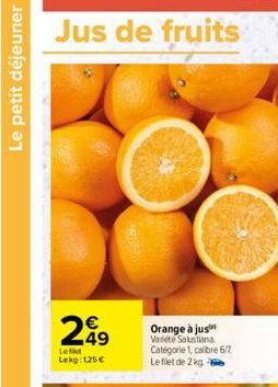 Le petit déjeuner  Jus de fruits  Le filet Lekg: 1,25 €  Orange à jus  Variété Salustiana Catégorie 1, calibre 6/7. Le filet de 2 kg 2 