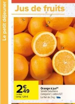 le petit déjeuner  jus de fruits  le filet lekg: 1,25 €  orange à jus  variété salustiana catégorie 1, calibre 6/7. le filet de 2 kg 2 