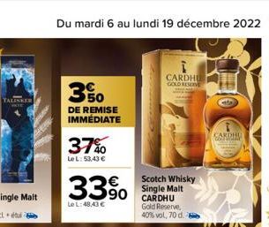 TALISKER  Du mardi 6 au lundi 19 décembre 2022 59  350  DE REMISE IMMEDIATE  37%  Le L: 53,43 €  33%  LeL:48,43 €  Scotch Whisky Single Malt CARDHU Gold Reserve, 40% vol, 70 d.  CARDHU GOLD RESERVE  C