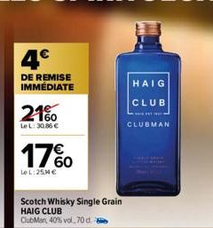 4€  DE REMISE IMMÉDIATE  21%  Le L: 30.86 €  17%  Le L: 25,4 €  Scotch Whisky Single Grain HAIG CLUB  ClubMan, 40% vol., 70 d  HAIG  CLUB  *******  CLUBMAN 