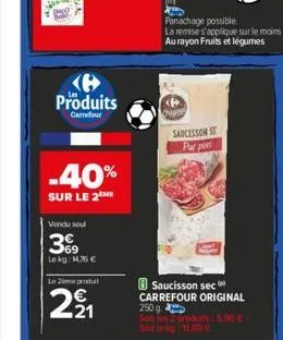 produits  carrefour  -40%  sur le 2 mi  vendu soul  369  lekg: 14.76 €  le 2eme produt  1221  origin  saucisson se par port  saucisson sec carrefour original 250 g son les 2 produits: 5.90 € 