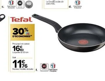 fabrication  10  tefal  30%  d'économies™  prix payé en caisse  16%  la polo 20 cm  sot  11%  remise felté dédute  la cocotte ovale on vore 4.5l  fabrication  d. française 