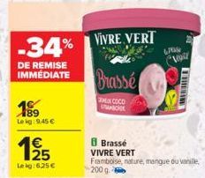 -34% VIVRE VERT  DE REMISE IMMEDIATE  189  Le kg: 9,45 €  €  EN  Lekg:6,25 €  Brassé  EN COCO act  Brasse  VIVRE VERT  Framboise, nature, mangue ou vanille, 200 g  Vegit  THESE 