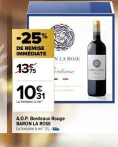 -25%  de remise immédiate  13%  109₁1  la fontaine à ven  a.o.p. bordeaux rouge baron la rose la fontaine à vin 3l  n la rose  ordeaux 