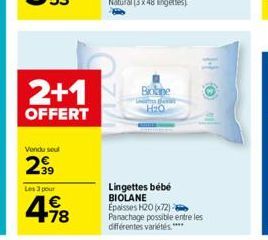 2+1  OFFERT  Vendu seul  2.⁹9  Les 3 pour  4.78  €  Bone  UMGETTES EPAITSET H₂O  Lingettes bébé BIOLANE  Epaisses H20 (x72)  Panachage possible entre les différentes variétés **** 