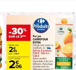 -30%  SUR LE 2ME  Vendu soul  295  LeL: 148 €  Le 2 podut  206  Ke Produits  Carrefour  Pur jus CARREFOUR  EXTRA  Orange avec pulpe ou multifruits, 21  Soit les 2 produits:  5,01 €-Soit le L: 1,25 € A