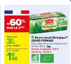 -60%  SUR LE 2 ME  Vendu seul  365  Le kg: 14,60 €  le 2 produ  146  FERN  Biologique  Beurre moulé Biologique GRAND FERMAGE  Doux, demi-sel ou aux cristaux de sel  de mer, 250 g.  Soit les 2 produits