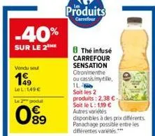 -40%  sur le 2 me  vendu seu  199  lel: 149€  le 2 produ  089  produits  carrefour  the infusé carrefour sensation  citronmenthe ou cassis/myrtile, 1l- soit les 2 produits: 2,38 c-soit le l: 1,19 € au