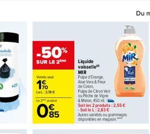 -50%  SUR LE 2 ME  Vondu soul  1%  LeL: 3,78 €  Le 2 produ  €  05  Liquide vaisselle MIR  Pulpe d'Orange,  Aloe Vera & Fleur de Coton,  Pupe de Citron Vert  ou Peche de Vigne  & Melon, 450 ml. Soit le