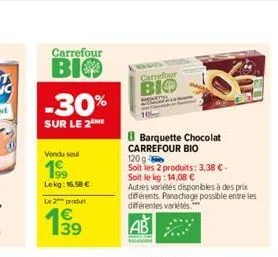 carrefour  bio  -30%  sur le 2  vendu soul  199  lekg: 16,58 €  le produit  carrefour bio  barquette chocolat carrefour bio 120 g  soit les 2 produits: 3,38 €-soit le kg: 14,08 €  autres variétés disp