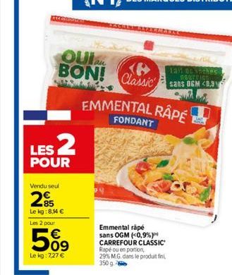 LES 2  POUR  Vendu seul  285  Le kg:8,14 €  Les 2 pour  OUIan <B> BON! Classic  €  5%9  09  Le kg: 7,27 €  Emmental râpé sans OGM (<0,9%) CARREFOUR CLASSIC Rapé ou en portion, 29% M.G. dans le produit