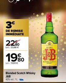 3€  DE REMISE IMMÉDIATE  22%  Le L: 22,80 €  19%  Le L:19,80 €  Blended Scotch Whisky J&B 40% vol. 1L.  RARE  BINDED SCOTC  WHERY 