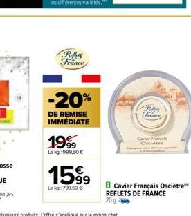 Reffers France  -20%  DE REMISE IMMÉDIATE  1999  Lekg:999,50 €  1599  Le kg: 799,50 €  R  France  Caviar Françai  Owietre  Caviar Français Osciètre REFLETS DE FRANCE  20 g 