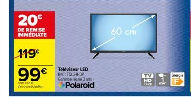 20€  DE REMISE IMMÉDIATE  119€  99€  dont 4,01 € deco-participation  Téléviseur LED Rel: TOL24HDP Garantie légale 2 ans  Polaroid.  60 cm  TV HD 720p  Energie 