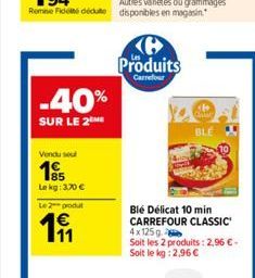 -40%  SUR LE 2  Vendu soul  Le kg: 3,70 €  Le 2 produ  191  Ke Produits  Carrefour  BLE  Blé Délicat 10 min CARREFOUR CLASSIC 4x125g  Soit les 2 produits: 2,96 € - Soit le kg: 2,96 € 