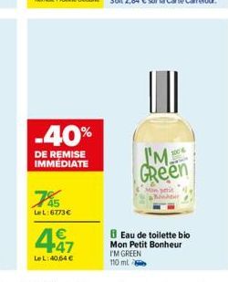 -40%  DE REMISE IMMÉDIATE  745  LeL:6773€  447  €  Le L: 40,64 €  1004  I'M GReen  Mon petit Bonheur  B Eau de toilette bio Mon Petit Bonheur  I'M GREEN 110 ml 