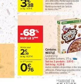 -68%  sur le 2me  vendu seul  2999  lekg:6.37€  le 2 produt  0%  dunjun  céréales  nestlé  cookie crisp  cookie  crisp  ou golden grahams, 375 g. soit les 2 produits: 3,15 €  soit le kg: 4,20 €  autre