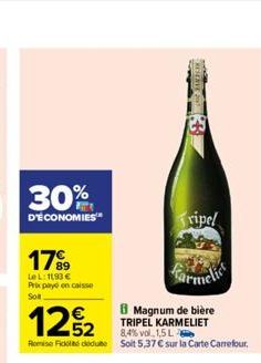 30%  D'ÉCONOMIES  17⁹9  LeL: 1193 € Prix payo en caisse Sol  12%2  B Magnum de bière TRIPEL KARMELIET 8,4% vol, 1,5 L  Remise Fiddu Solit 5,37 € sur la Carte Carrefour.  Tripel 