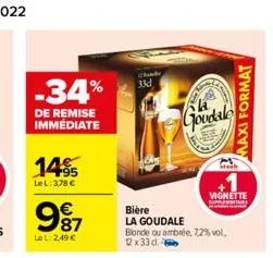 -34%  de remise immédiate  14%  le l: 3,78 €  987  €  le l:2,49 €  33d  bière la goudale  goodalo  blonde ou ambrée, 7,2% vol, 12x33d.  vignette  maxi format 