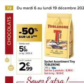 72 du mardi 6 au lundi 19 décembre 2022  chocolats  -50%  sur le 2 me  vendu sou  5%  lekg: 24,5 €  le 2 produ  2.99  toblerone  a  sachet assortiment tiny toblerone  248 g  soit les 2 produits: 8,98 