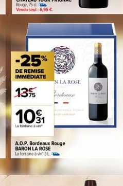 -25%  DE REMISE IMMÉDIATE  1395  101  La fontaine à vin  A.O.P. Bordeaux Rouge BARON LA ROSE La fontaine à vin 3L  N LA ROSE 