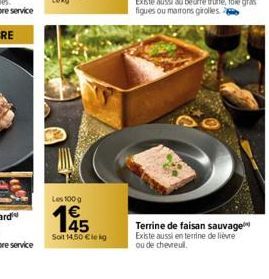 Les 100 g  1€  145  Soit 14,50 €leg  Terrine de faisan sauvage Existe aussi en terrine de lièvre ou de chevreull. 