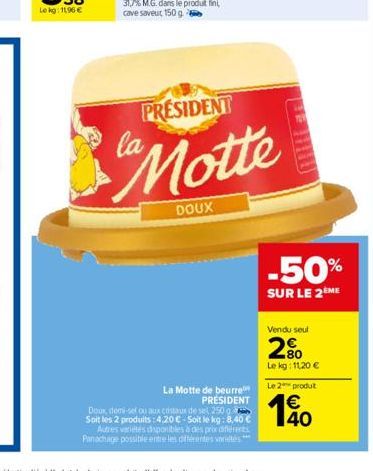 PRESIDENT  Motte  DOUX  La Motte de beurre PRÉSIDENT  Doux, demi-sel ou aux costaux de sel 250 g Soit les 2 produits: 4,20 €-Soit le kg: 8,40 € Autres varietes disponibles à des prix différents Panach