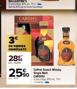 CARDHU  SMILE ALE SCENCE AT  3€  DE REMISE IMMÉDIATE  28%  Le L: 41,29 €  25%  Le L:37€  CARD  Coffret Scotch Whisky Single Malt CARDHU  12 ans dage, 40% vol, 70cl +2 verres.  CIDO  CARDU 