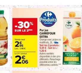 -30%  SUR LE 2ME  Vendu soul  295  LeL: 148 €  Le 2 podut  206  Ke Produits  Carrefour  Pur jus CARREFOUR  EXTRA  Orange avec pulpe ou multifruits, 21  Soit les 2 produits:  5,01 €-Soit le L: 1,25 € A