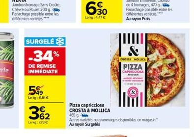 SURGELÉ  -34%  DE REMISE IMMÉDIATE  5%9  Lekg: 1181€  362  Lekg: 778 €  &  CROSTA MOLLICA  JA  PIZZA  CAPRICCIOSA  ALVAR  Pizza capricciosa CROSTA & MOLLICA 465 g  Autres variétés ou grammages disponi