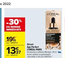 -30%  DE REMISE IMMÉDIATE  19%  LeL:636.67 €  €  1337  LeL: 445,67 €  L'OREAL  AGE PERFECT  RENANCE ORLAM MIDNIGHT SERUM  Sérum Age Perfect L'ORÉAL PARIS Renaissance cellulaire Midnight, 30 ml Autres 