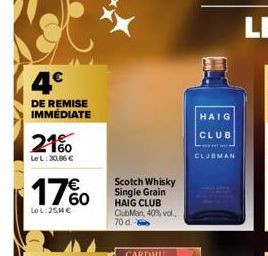 4€  DE REMISE IMMÉDIATE  21%  LeL: 30,86 €  17%  LOL:25M€  Scotch Whisky Single Grain HAIG CLUB ClubMan, 40% vol. 70 d.  CARDHU  HAIG  CLUB  1 1  CLUBMAN 