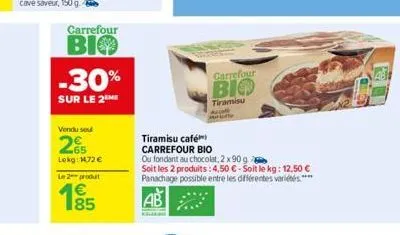 carrefour  bio  -30%  sur le 2  vendu seu  25  lokg: 172 €  le 2 produt  €  carrefour  bio  tiramisu  tiramisu café carrefour bio  ou fondant au chocolat, 2 x 90 g  soit les 2 produits: 4,50 €-soit le