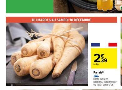 DU MARDI 6 AU SAMEDI 10 DÉCEMBRE  13  I  239  Le kg  Panais  Existe aussi en  rutabaga, topinambour ou navet boule d'or. 