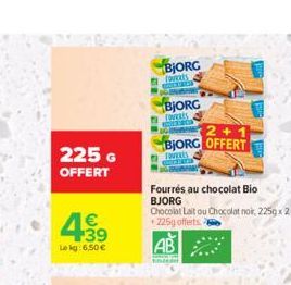 225 G  OFFERT  4.59  € 39  Le kg: 6,50€  BJORG  Tovets GRACIA  BJORG TOVERES  ta  2+1 BJORG OFFERT  TOVERES  Fourrés au chocolat Bio BJORG Chocolat Lait ou Chocolat noi, 225gx 2 +225g offerts 