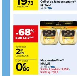 -68%  SUR LE 2 ME  Vendu seul  29  Lekg:1076 €  Le 2 produ  86  Coffret de Jambon serrano  ELPOZO  1,9 kg.  NALLE  Mayonnaise Fine  MAILLE  MAILLE  Mayonnaise Fine MAILLE  2 x 125g  Soit les 2 produit