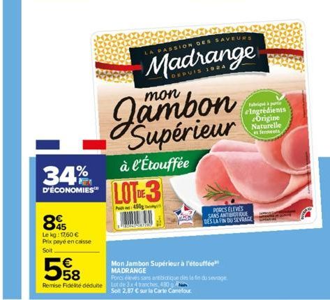 €  558  85  Le kg: 17,60 € Prix payé en caisse  Soit  34%  D'ÉCONOMIES™  à l'Étouffée  LOTDE3  P450g  TALANTZA  Jambon Supérieur  LA PASSION DES SAVEURS  Madrange  DEPUIS 1924  PORCS ELEVES SANS ANTIB