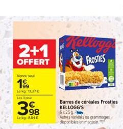 2+1  OFFERT  Vendu sel  199  Le kg: 11,27 € Les 3 pour  398  Lekg:884€  Kellogge  FROSTIES  Barres de céréales Frosties KELLOGG'S 6x25g  Autres variétés ou grammages disponibles en magasin. 