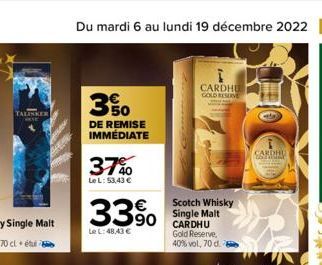 TALISKER  Du mardi 6 au lundi 19 décembre 2022 41  350  DE REMISE IMMÉDIATE  37%  Le L: 53,43 €  33%  Le L: 48,43 €  Scotch Whisky Single Malt CARDHU Gold Reserve, 40% vol, 70 d.  CARDHU GOLD RESERVE 