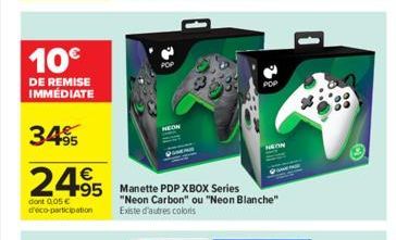 10€  DE REMISE IMMEDIATE  3495  24.95 495 Manette PDP XBOX Series  dont 005 € d'éco-participation  "Neon Carbon" ou "Neon Blanche" Existe d'autres coloris  POP 