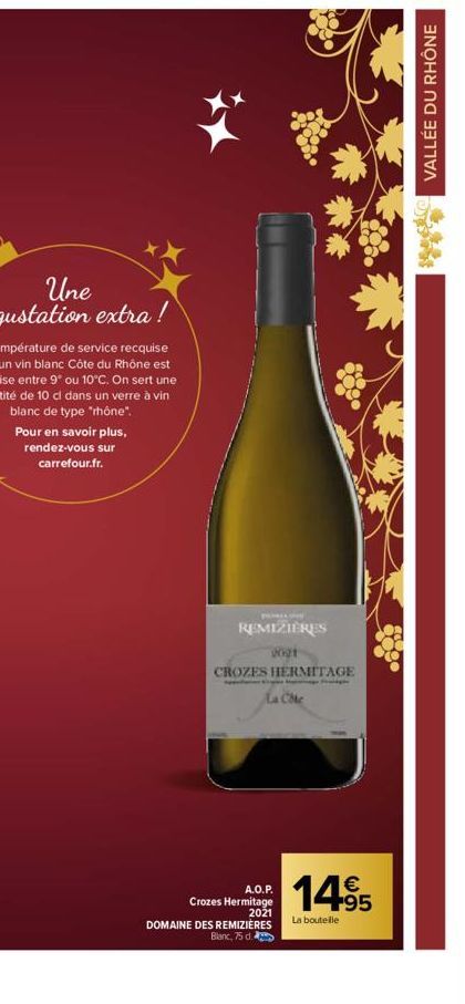 Pour en savoir plus, rendez-vous sur carrefour.fr.  REMIZIÈRES  2021  CROZES HERMITAGE La Coc  p  A.O.P. Crozes Hermitage 2021 DOMAINE DES REMIZIÈRES Blanc, 75 d.  €  1495  La bouteille  VALLÉE DU RHÔ