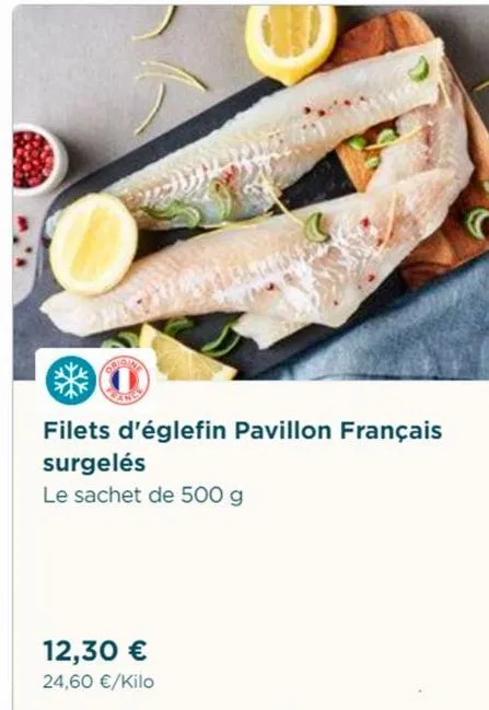 origina  filets d'églefin pavillon français surgelés  le sachet de 500 g  12,30 €  24,60 €/kilo  