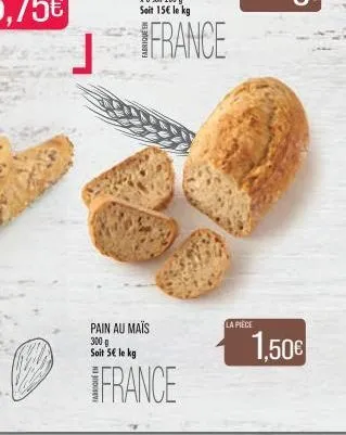 pain au maïs  300 g soit 5€ le kg  france  france  la pièce  1,50€ 