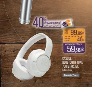 40  REMBOURSE SUR LA CARTE  FRII  FRYE  M  99.99€  40€  CARTE  SONT CAUNOTTE DEQUITE  59,99€  CASQUE BLUETOOTH TUNE 750 BẰNG JBL Coloris blanc  Garantie 2 