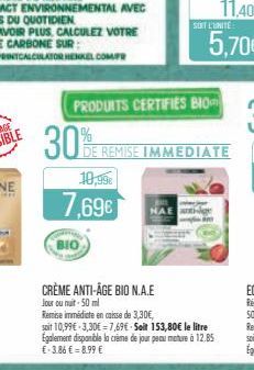 30%  10,99€  7.69€  BIO  CRÈME ANTI-ÂGE BIO N.A.E Jour ou nuit - 50 ml  PRODUITS CERTIFIES BIO  Remise immédiate en caisse de 3,30€, soit 10,99€ 3,30€=7,69€-Seit 153,80€ le litre Egalement disponible 