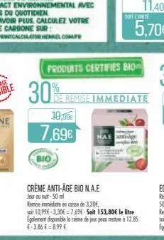 30%  10,99€  7.69€  bio  crème anti-âge bio n.a.e jour ou nuit - 50 ml  produits certifies bio  remise immédiate en caisse de 3,30€, soit 10,99€ 3,30€=7,69€-seit 153,80€ le litre egalement disponible 